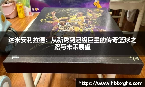 达米安利拉德：从新秀到超级巨星的传奇篮球之路与未来展望