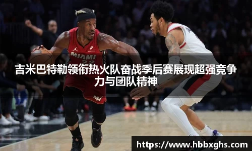 吉米巴特勒领衔热火队奋战季后赛展现超强竞争力与团队精神