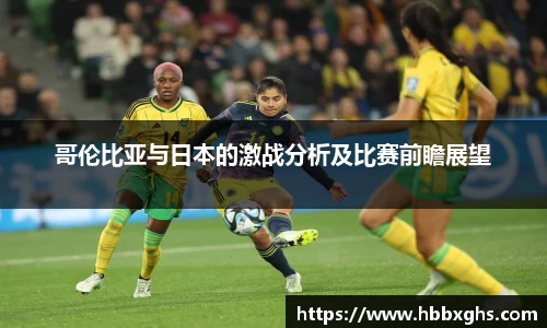 哥伦比亚与日本的激战分析及比赛前瞻展望