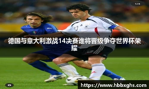 德国与意大利激战14决赛谁将晋级争夺世界杯荣耀